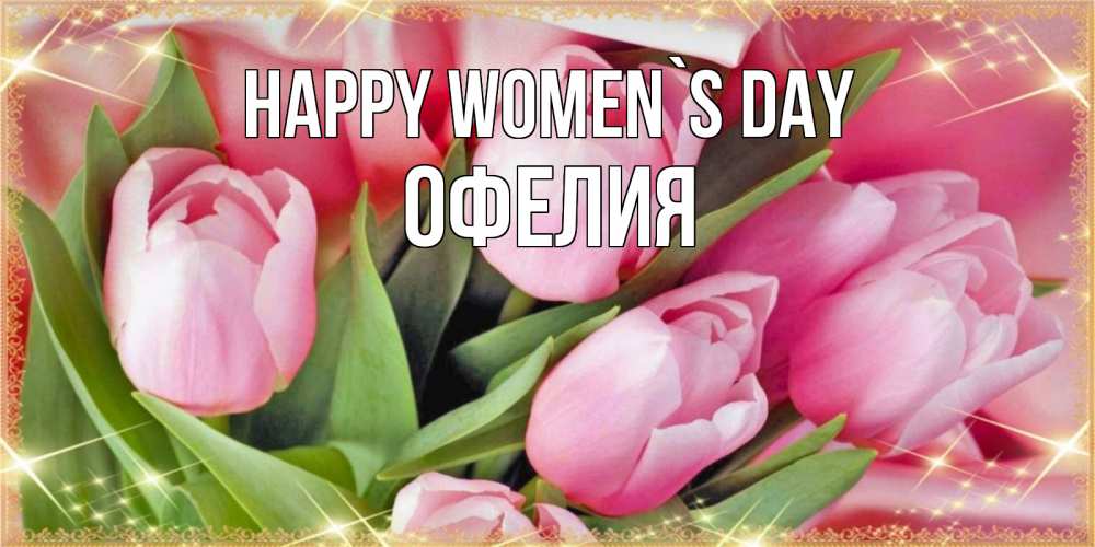 Greetings card с именем, Офелия happy women`s day красивые открытки на 8 марта для милых дам Greetings with text for free download 